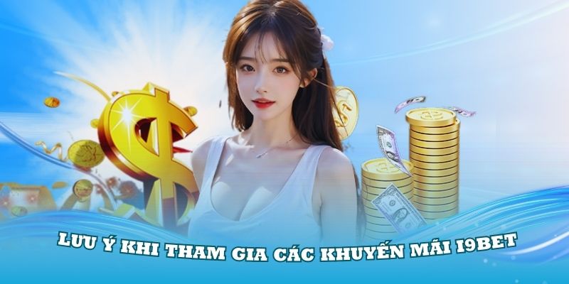 Lưu ý khi tham gia các khuyến mãi i9Bet bạn cần biết