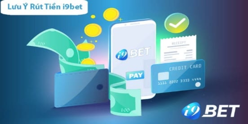 Lưu ý quan trọng khi tiến hành Rút Tiền i9bet để thành công