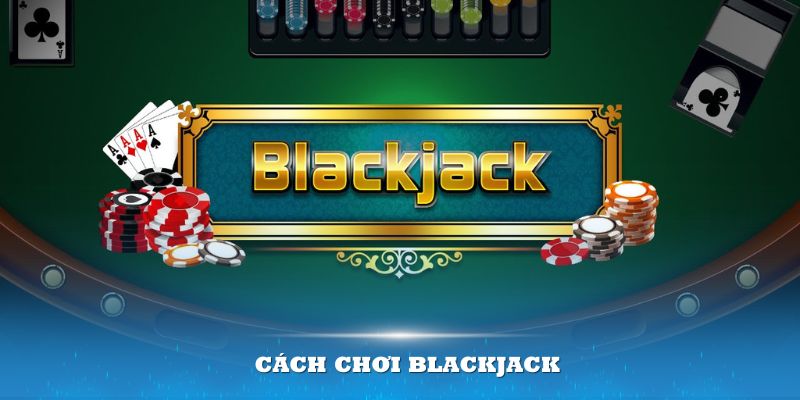 Cách chơi Blackjack